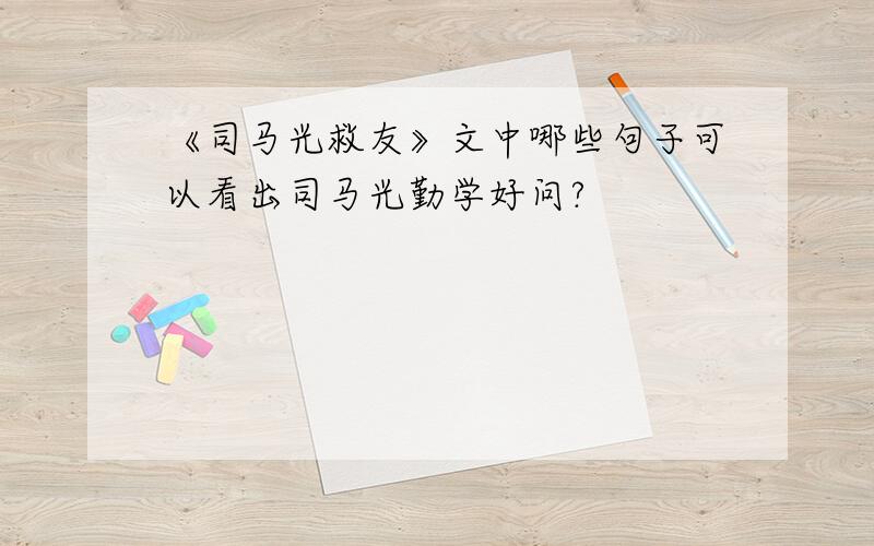 《司马光救友》文中哪些句子可以看出司马光勤学好问?