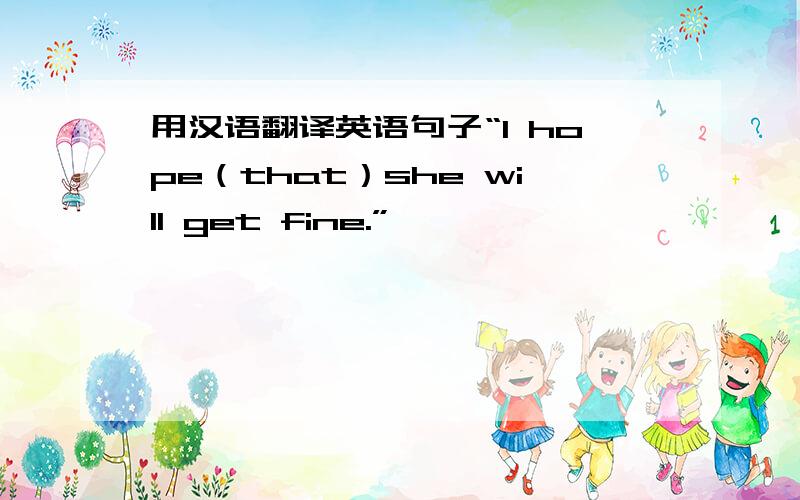 用汉语翻译英语句子“I hope（that）she will get fine.”