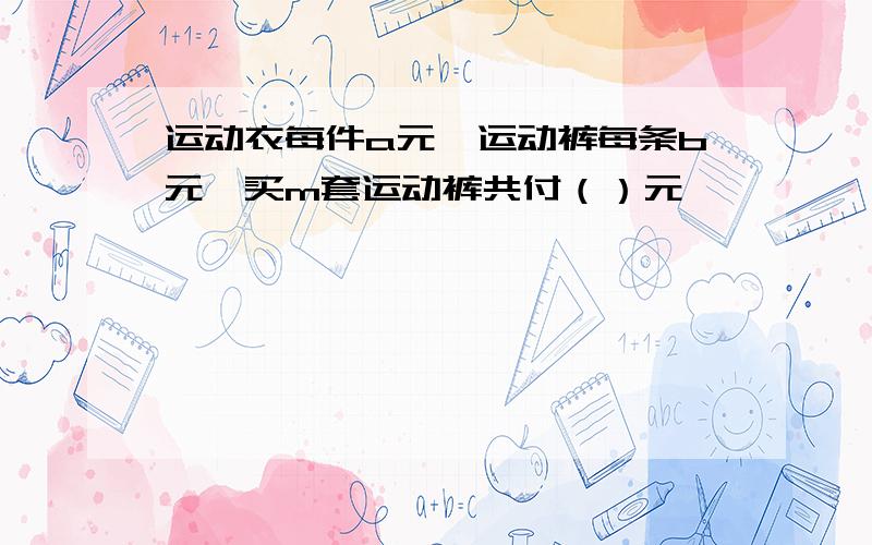 运动衣每件a元,运动裤每条b元,买m套运动裤共付（）元