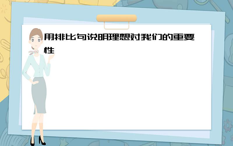 用排比句说明理想对我们的重要性