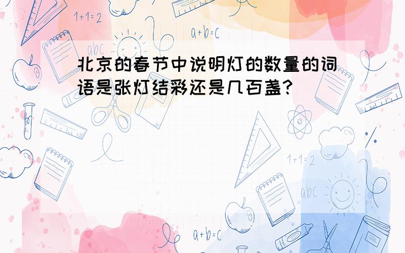 北京的春节中说明灯的数量的词语是张灯结彩还是几百盏?