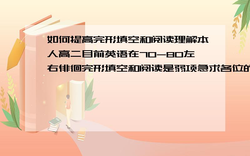 如何提高完形填空和阅读理解本人高二目前英语在70-80左右徘徊完形填空和阅读是弱项急求各位的帮助我需要一个长效而且有力的办法对于自身单词量的问题我自己会不断改善但急求一种有