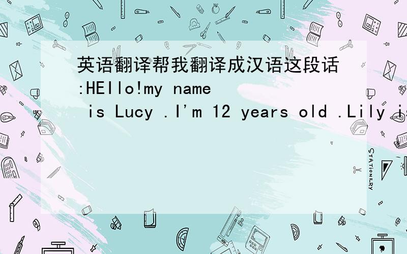 英语翻译帮我翻译成汉语这段话:HEIlo!my name is Lucy .I'm 12 years old .Lily is my sister.We are twins.We are in the same class.we have long curly hair and big eyes.We look the same.But we have some differences.I like sports,and Lily like