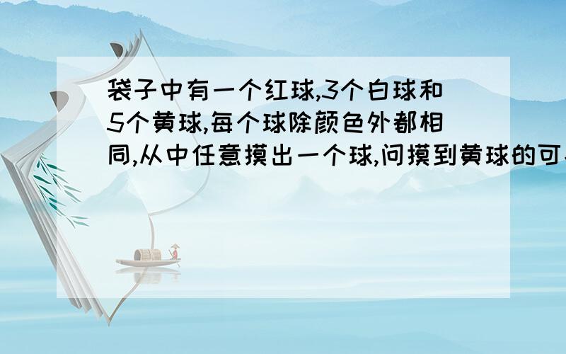 袋子中有一个红球,3个白球和5个黄球,每个球除颜色外都相同,从中任意摸出一个球,问摸到黄球的可能性是多少