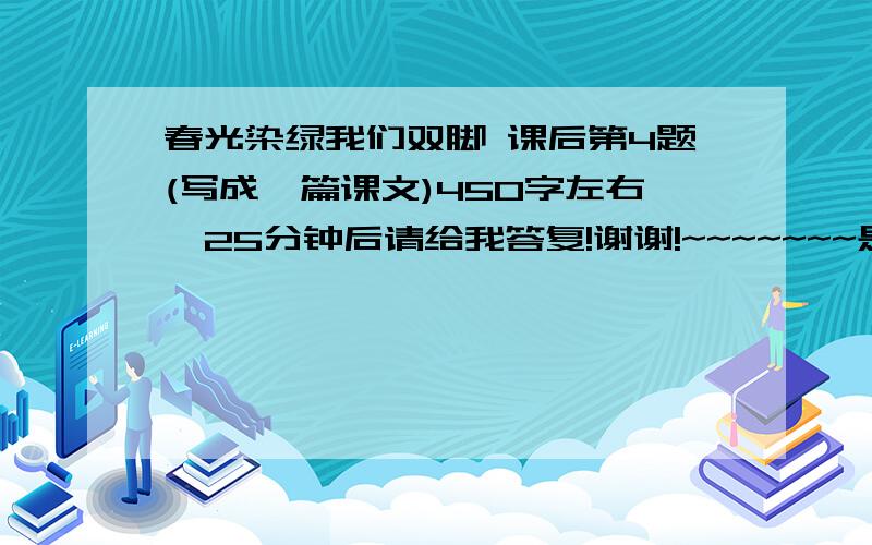 春光染绿我们双脚 课后第4题(写成一篇课文)450字左右,25分钟后请给我答复!谢谢!~~~~~~~是以没有种树前荒山的景象,少先队员植树和种完树之后的景象!急!~~~~~~~~~~~~~~~快~~~~~~~~~~~~~~~~~~