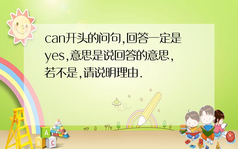 can开头的问句,回答一定是yes,意思是说回答的意思,若不是,请说明理由.