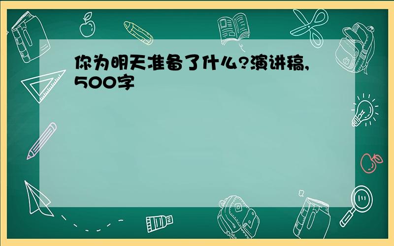 你为明天准备了什么?演讲稿,500字