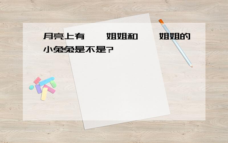 月亮上有嫦娥姐姐和嫦娥姐姐的小兔兔是不是?