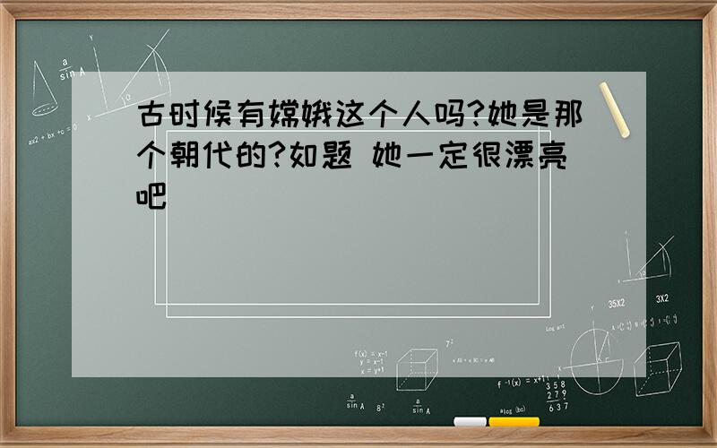 古时候有嫦娥这个人吗?她是那个朝代的?如题 她一定很漂亮吧