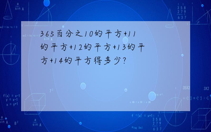 365百分之10的平方+11的平方+12的平方+13的平方+14的平方得多少?