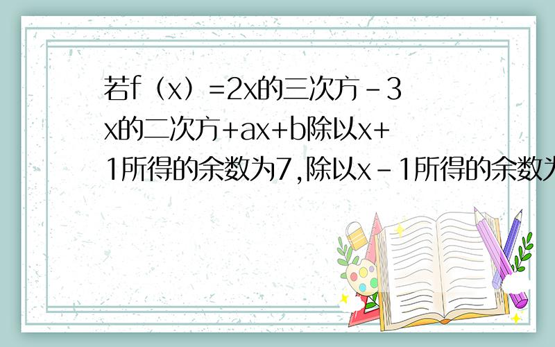 若f（x）=2x的三次方-3x的二次方+ax+b除以x+1所得的余数为7,除以x-1所得的余数为5,试求a'b的值