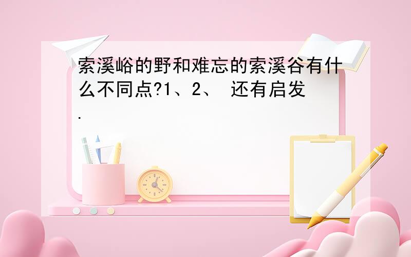 索溪峪的野和难忘的索溪谷有什么不同点?1、2、 还有启发.