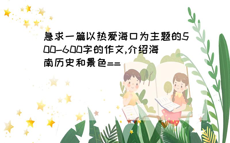 急求一篇以热爱海口为主题的500-600字的作文,介绍海南历史和景色==