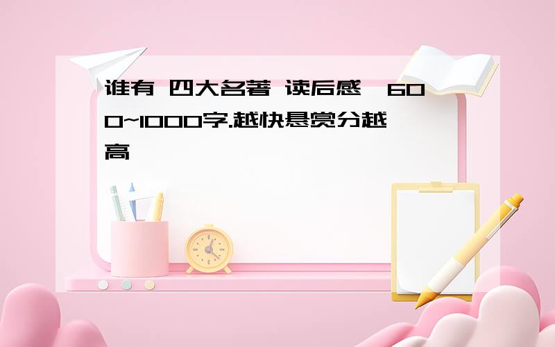 谁有 四大名著 读后感,600~1000字.越快悬赏分越高