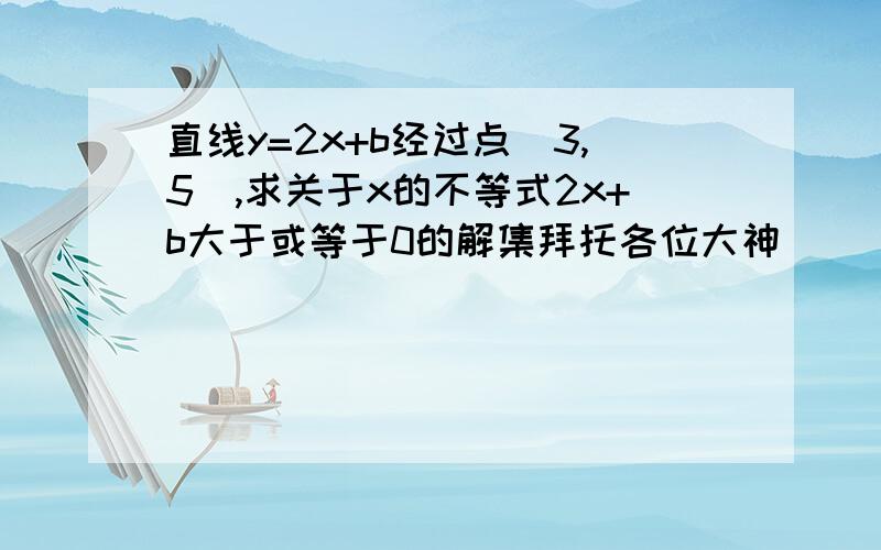 直线y=2x+b经过点（3,5）,求关于x的不等式2x+b大于或等于0的解集拜托各位大神