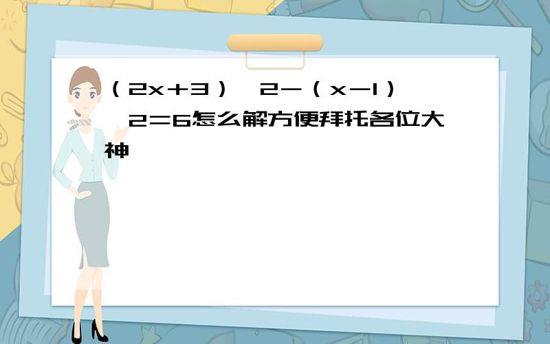 （2x＋3）∧2－（x－1）^2＝6怎么解方便拜托各位大神