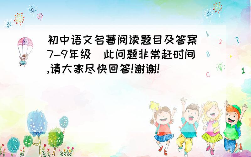 初中语文名著阅读题目及答案(7-9年级）此问题非常赶时间,请大家尽快回答!谢谢!