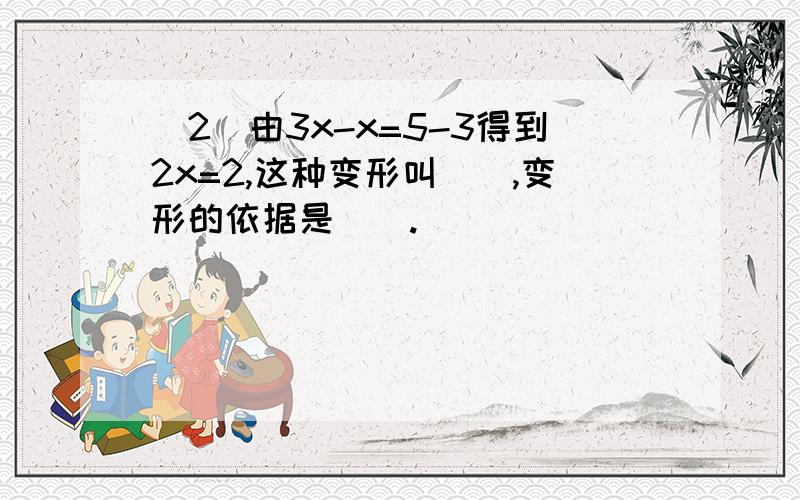 （2）由3x-x=5-3得到2x=2,这种变形叫（）,变形的依据是（）.