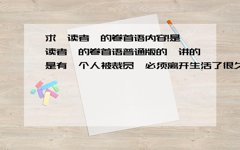 求《读者》的卷首语内容!是《读者》的卷首语普通版的,讲的是有一个人被裁员,必须离开生活了很久的城市.