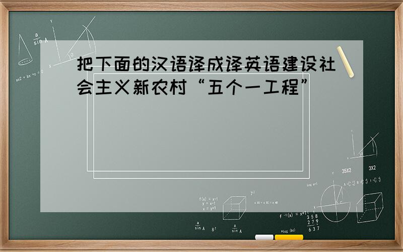 把下面的汉语译成译英语建设社会主义新农村“五个一工程”