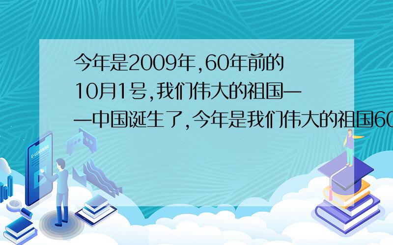 今年是2009年,60年前的10月1号,我们伟大的祖国——中国诞生了,今年是我们伟大的祖国60岁的生日.把这个语文作文翻译成英文