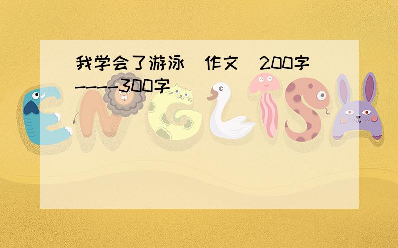 我学会了游泳（作文）200字----300字