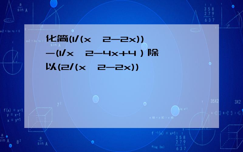 化简(1/(x^2-2x))-(1/x^2-4x+4）除以(2/(x^2-2x))