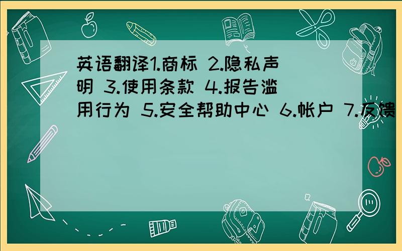 英语翻译1.商标 2.隐私声明 3.使用条款 4.报告滥用行为 5.安全帮助中心 6.帐户 7.反馈