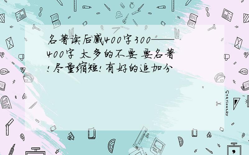 名著读后感400字300——400字 太多的不要 要名著!尽量缩短!有好的追加分