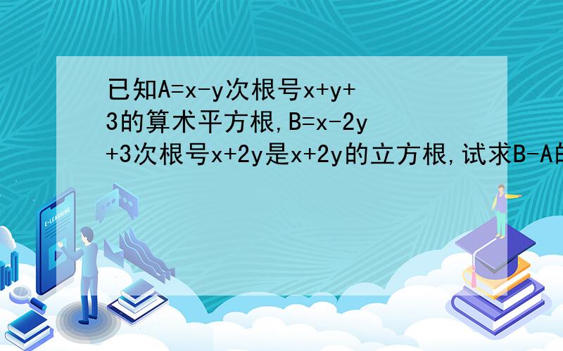 已知A=x-y次根号x+y+3的算术平方根,B=x-2y+3次根号x+2y是x+2y的立方根,试求B-A的立方根.