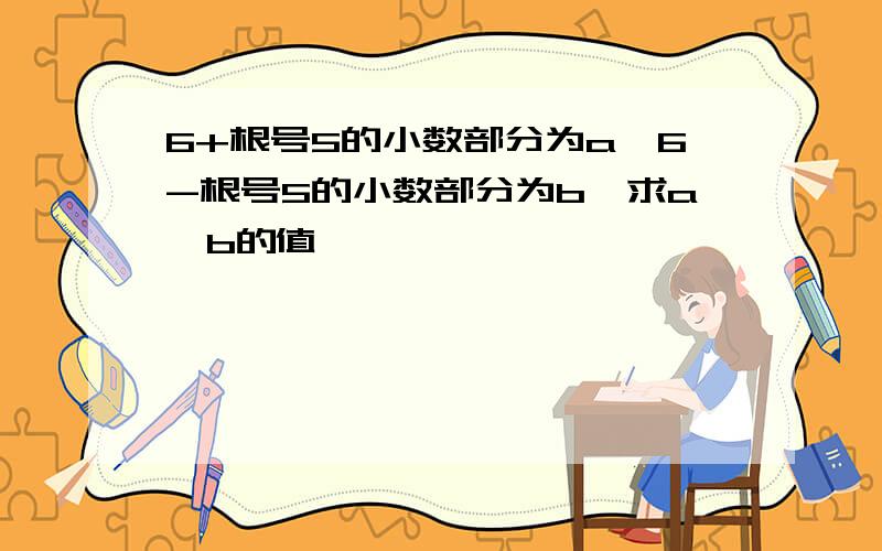 6+根号5的小数部分为a,6-根号5的小数部分为b,求a*b的值