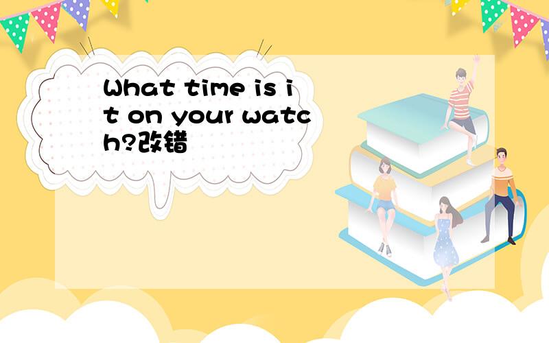 What time is it on your watch?改错