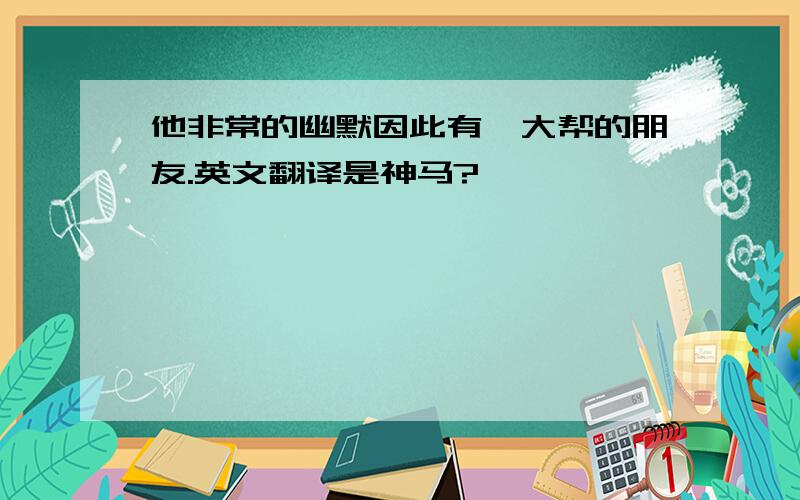 他非常的幽默因此有一大帮的朋友.英文翻译是神马?