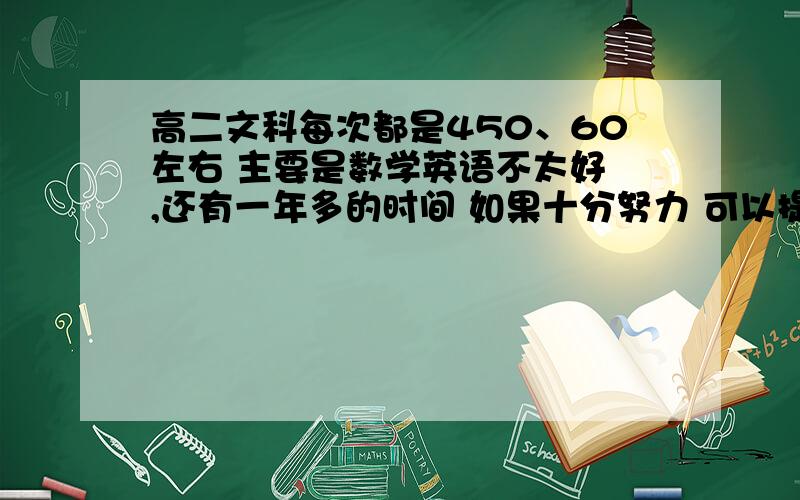 高二文科每次都是450、60左右 主要是数学英语不太好 ,还有一年多的时间 如果十分努力 可以提高到多少?我想考一本 在辽宁地区 需要达到多少分呢?还有希望吗?另外,