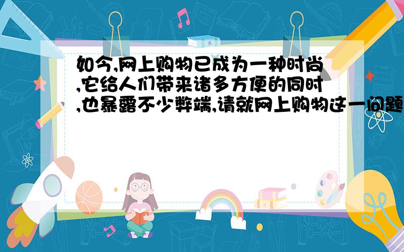 如今,网上购物已成为一种时尚,它给人们带来诸多方便的同时,也暴露不少弊端,请就网上购物这一问题设计一份调查问卷.