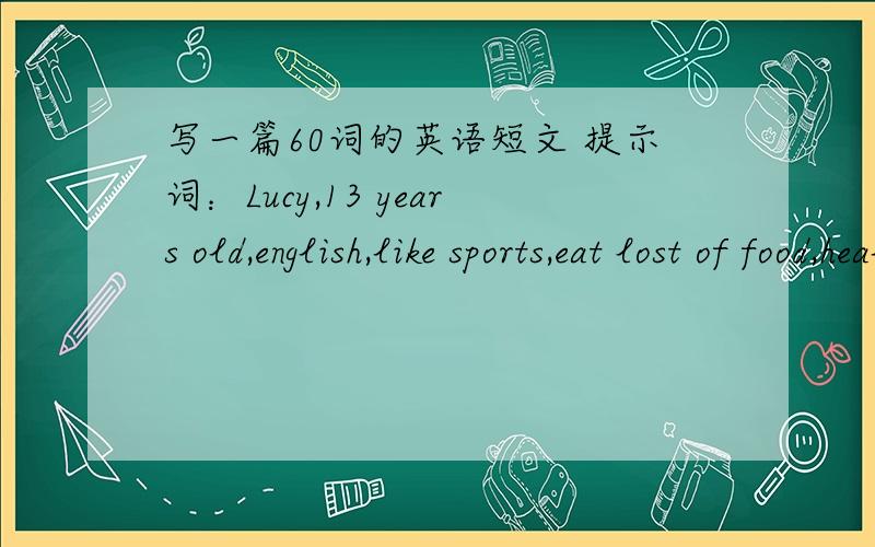 写一篇60词的英语短文 提示词：Lucy,13 years old,english,like sports,eat lost of food,healthy初一英语作文