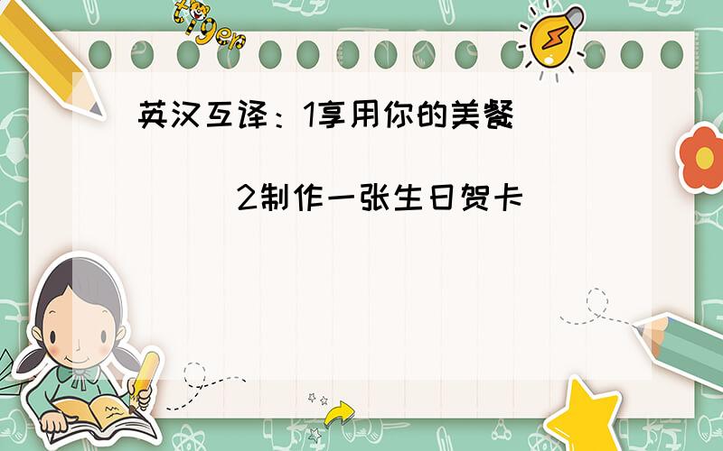 英汉互译：1享用你的美餐___________________2制作一张生日贺卡_______________________3在公园里_____________4 at thesupermarket___________________5举办一次生日聚会________________________6 吃野餐________________7去公