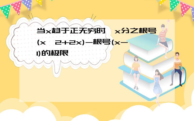 当x趋于正无穷时,x分之根号(x^2+2x)-根号(x-1)的极限