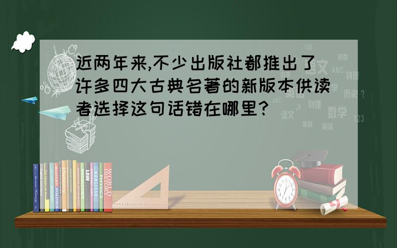 近两年来,不少出版社都推出了许多四大古典名著的新版本供读者选择这句话错在哪里?