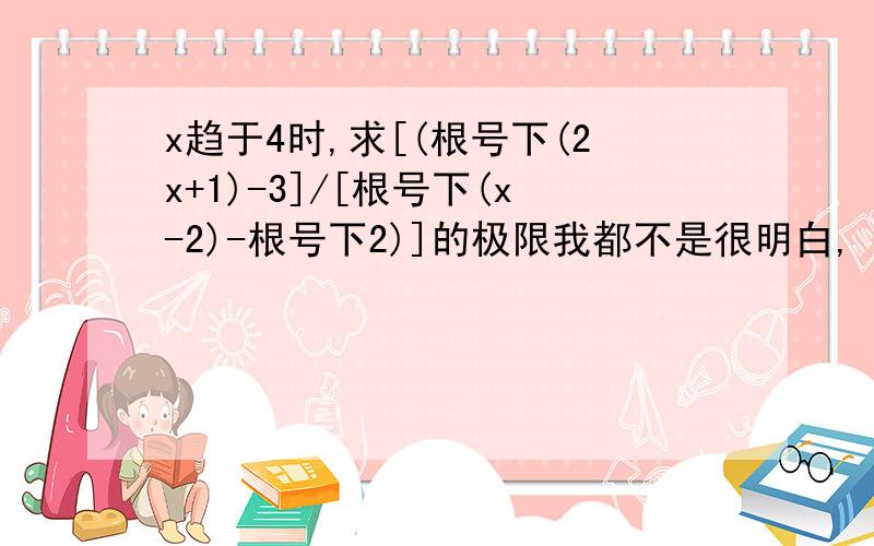 x趋于4时,求[(根号下(2x+1)-3]/[根号下(x-2)-根号下2)]的极限我都不是很明白,