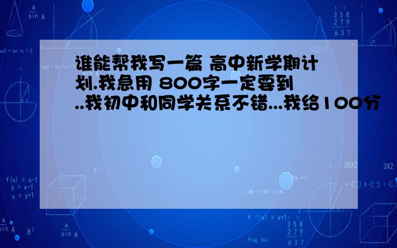 谁能帮我写一篇 高中新学期计划.我急用 800字一定要到..我初中和同学关系不错...我给100分