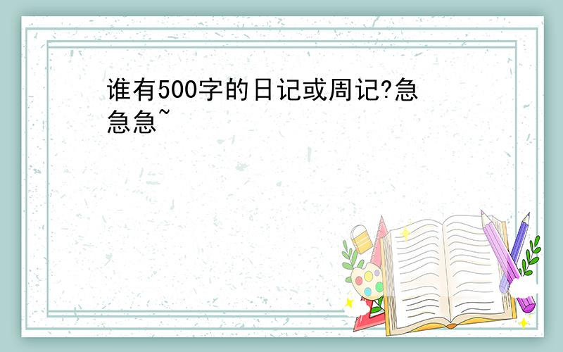 谁有500字的日记或周记?急急急~