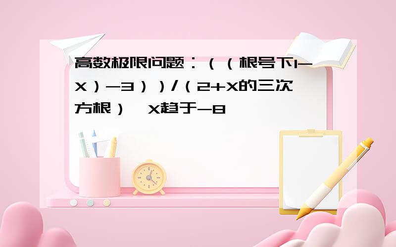 高数极限问题：（（根号下1-X）-3））/（2+X的三次方根）,X趋于-8