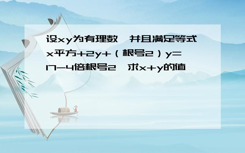 设xy为有理数,并且满足等式x平方+2y+（根号2）y=17-4倍根号2,求x+y的值