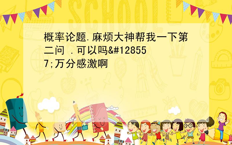 概率论题.麻烦大神帮我一下第二问 .可以吗😭万分感激啊