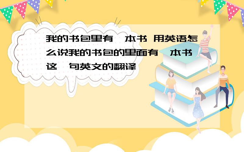 我的书包里有一本书 用英语怎么说我的书包的里面有一本书,这一句英文的翻译