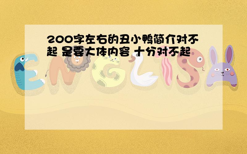 200字左右的丑小鸭简介对不起 是要大体内容 十分对不起