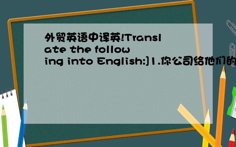 外贸英语中译英!Translate the following into English:]1.你公司给他们的信贷额有多大?2.他们的进口业务经营和管理良好.3.该公司目前所欠余额是多少?4.该公司现在提出要做我方产品的销售代理人.5.