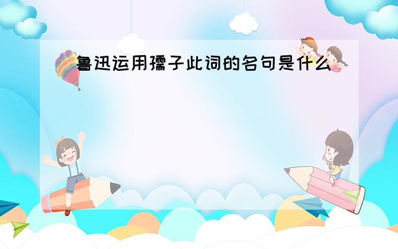 鲁迅运用孺子此词的名句是什么