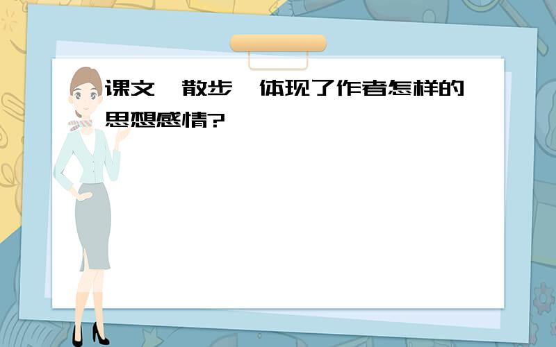 课文《散步》体现了作者怎样的思想感情?